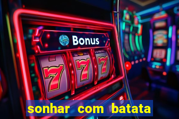 sonhar com batata jogo do bicho